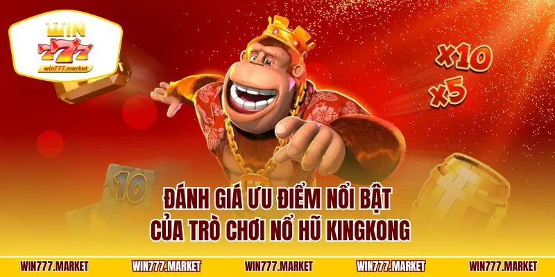 Đánh giá ưu điểm nổi bật của trò chơi nổ hũ kingkong