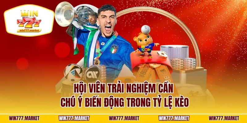 Hội viên trải nghiệm cần chú ý biến động trong tỷ lệ kèo