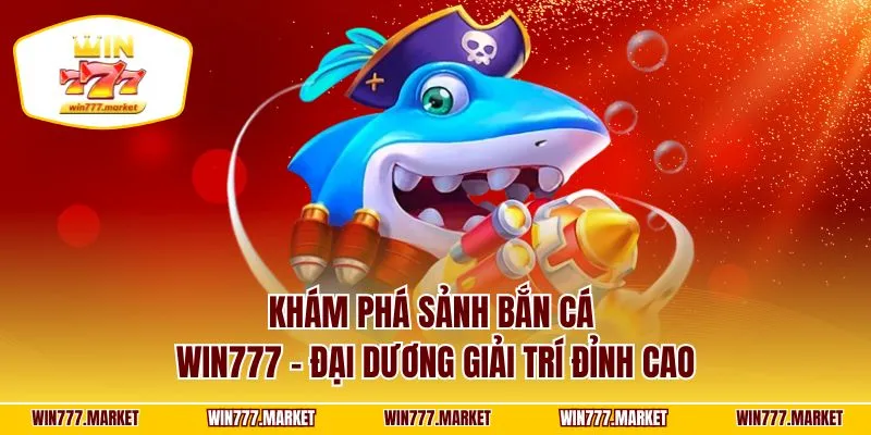 Khám phá sảnh bắn cá WIN777 – đại dương giải trí đỉnh cao