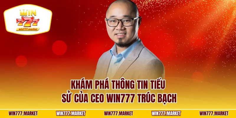 Khám phá thông tin tiểu sử của CEO WIN777 Trúc Bạch