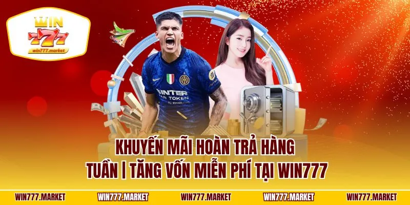 Khuyến Mãi Hoàn Trả Hàng Tuần | Tăng Vốn Miễn Phí Tại WIN777