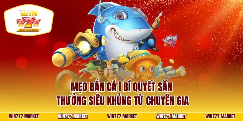 Mẹo Bắn Cá | Bí Quyết Săn Thưởng Siêu Khủng Từ Chuyên Gia