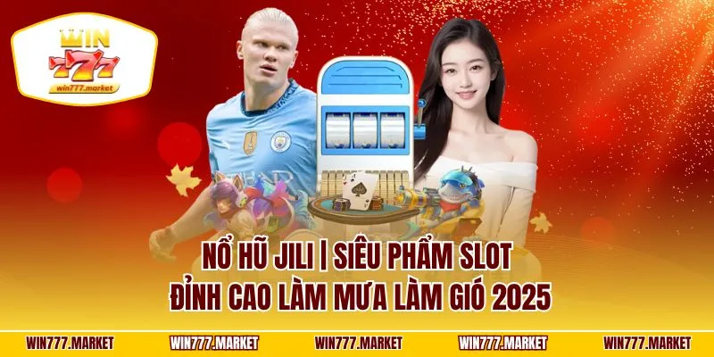 Nổ Hũ JILI | Siêu Phẩm Slot Đỉnh Cao Làm Mưa Làm Gió 2025