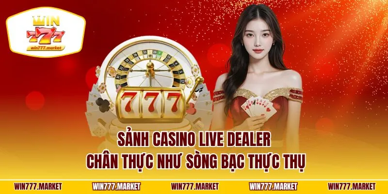 Sảnh casino live dealer chân thực như sòng bạc thực thụ