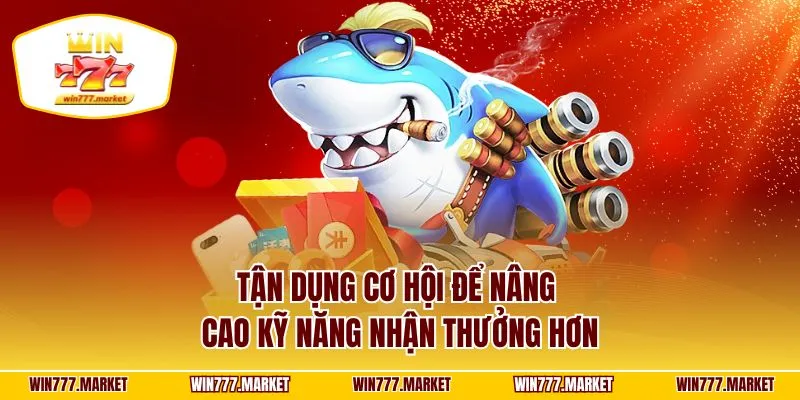 Tận dụng cơ hội để nâng cao kỹ năng nhận thưởng hơn