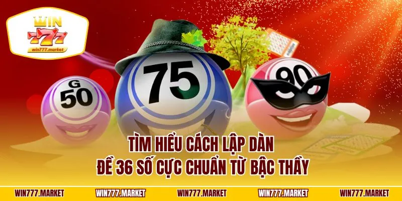 Tìm hiểu cách lập dàn đề 36 số cực chuẩn từ bậc thầy