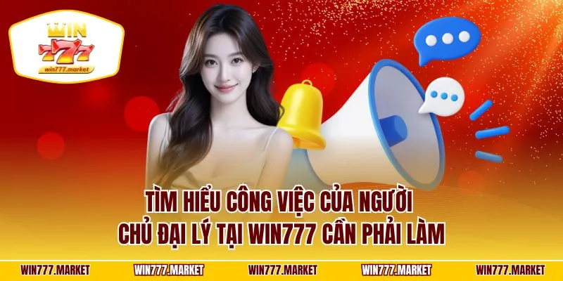 Tìm hiểu công việc của người chủ đại lý tại WIN777 cần phải làm